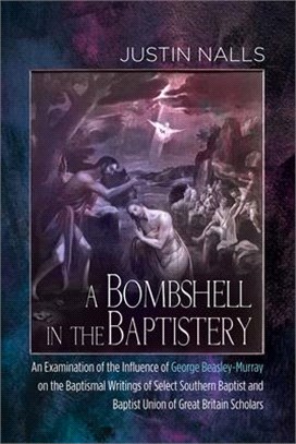 A Bombshell in the Baptistery ― An Examination of the Influence of George Beasley-murray on the Baptismal Writings of Select Southern Baptist and Baptist Union of Great Britain Schol