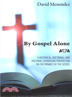 By Gospel Alone ― A Historical, Doctrinal, and Pastoral Counseling Perspective on the Primacy of the Gospel