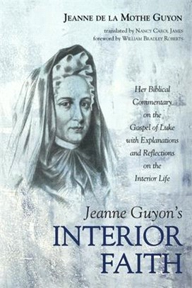 Jeanne Guyon's Interior Faith ― Her Biblical Commentary on the Gospel of Luke With Explanations and Reflections on the Interior Life