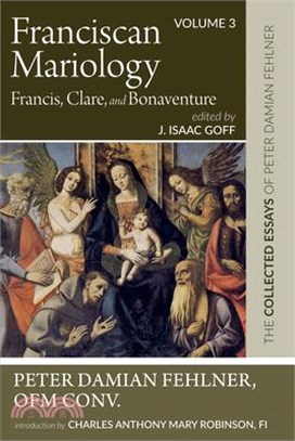 Franciscan Mariology--Francis, Clare, and Bonaventure: The Collected Essays of Peter Damian Fehlner: Volume 3