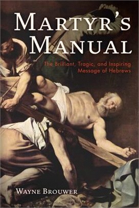 Martyr's Manual ― The Brilliant, Tragic, and Inspiring Message of Hebrews