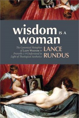 Wisdom Is a Woman ― The Canonical Metaphor of Lady Wisdom in Proverbs 1-9 Understood in Light of Theological Aesthetics