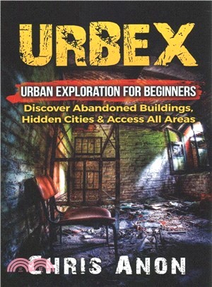 Urbex ― Urban Exploration for Beginners: Discover Abandoned Buildings, Hidden Cities & Access All Areas