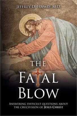 The Fatal Blow ― Answering Difficult Questions About the Crucifixion of Jesus Christ