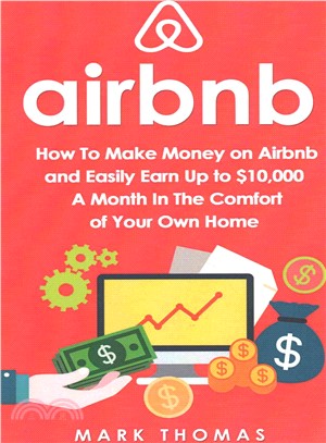 Airbnb ― How to Make Money on Airbnb and Easily Earn Up to $10,000 a Month in the Comfort of Your Own Home