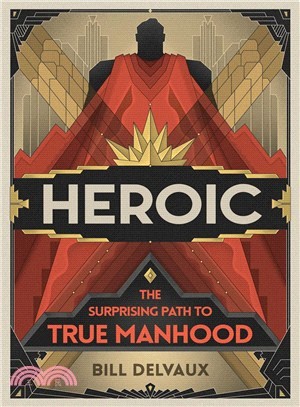 Heroic ― The Surprising Path to True Manhood