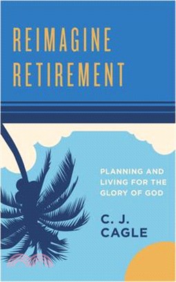 Reimagine Retirement ― Planning and Living for the Glory of God