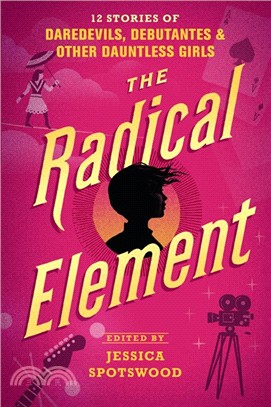 The Radical Element ― 12 Stories of Daredevils, Debutantes & Other Dauntless Girls