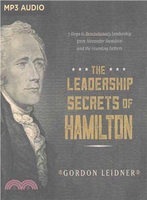 The Leadership Secrets of Hamilton ― 7 Steps to Revolutionary Leadership from Alexander Hamilton and the Founding Fathers