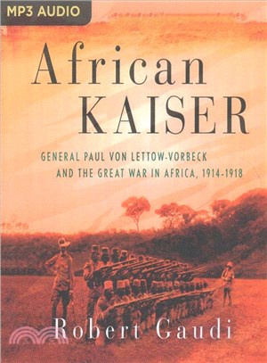 African Kaiser ― General Paul Von Lettow-vorbeck and the Great War in Africa 1914-1918