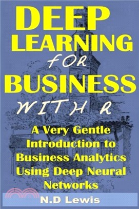 Deep Learning for Business with R: A Very Gentle Introduction To Business Analytics Using Deep Neural Networks