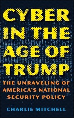 Cyber in the Age of Trump ― The Unraveling of America's National Security Policy