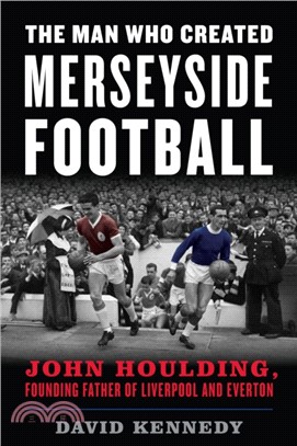 The Man Who Created Merseyside Football：John Houlding, Founding Father of Liverpool and Everton