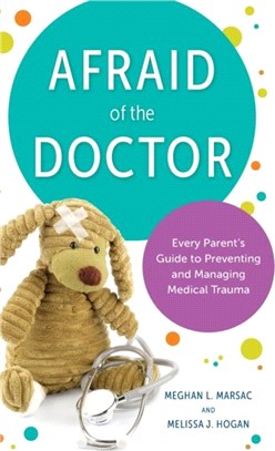 Afraid of the Doctor：Every Parent's Guide to Preventing and Managing Medical Trauma