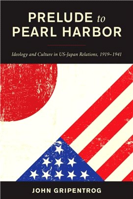 Prelude to Pearl Harbor：Ideology and Culture in US-Japan Relations, 1919-1941