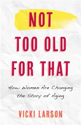 Not Too Old for That：How Women Are Changing the Story of Aging