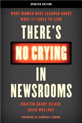 There's No Crying in Newsrooms：What Women Have Learned about What It Takes to Lead