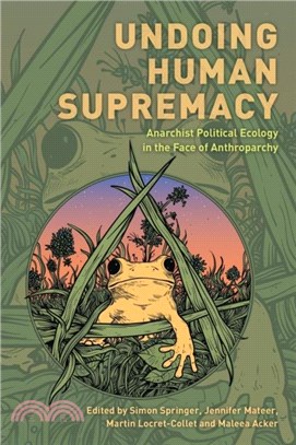 Undoing Human Supremacy：Anarchist Political Ecology in the Face of Anthroparchy