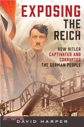 Exposing the Reich：How Hitler Captivated and Corrupted the German People
