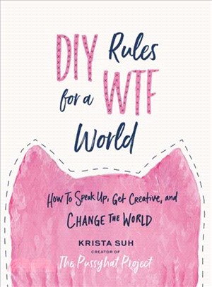 DIY rules for a WTF world :how to speak up, get creative, and change the world /