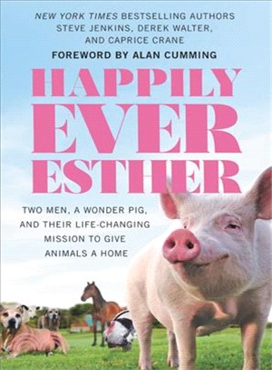 Happily ever Esther :two men, a wonder pig, and their life-changing mission to give animals a home /