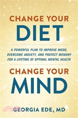 Change Your Diet, Change Your Mind: A Powerful Plan to Improve Mood, Overcome Anxiety, and Protect Memory for a Lifetime of Optimal Mental Health