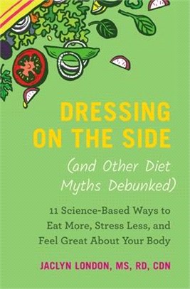 Dressing on the Side and Other Diet Myths Debunked ― 11 Science-based Ways to Eat More, Stress Less, and Feel Great About Your Body