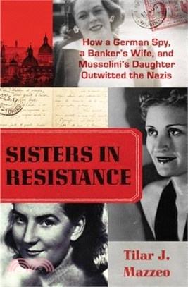 Sisters in Resistance: How a German Spy, a Banker's Wife, and Mussolini's Daughter Outwitted the Nazis