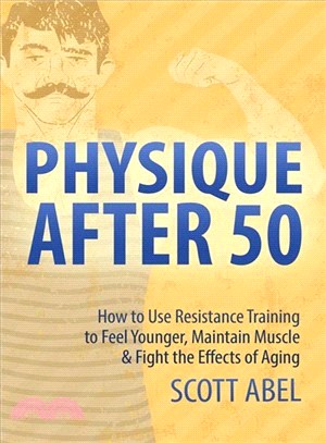 Physique After 50 ― How to Use Resistance Training to Feel Great, Maintain Muscle & Fight the Effects of Aging