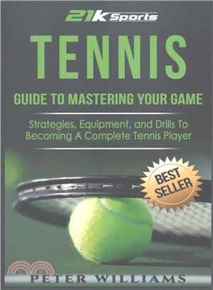 Tennis ― Guide to Mastering Your Game; Strategies, Equipment, and Drills to Becoming a Complete Tennis Player
