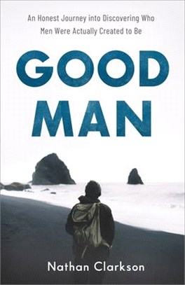 Good Man ― An Honest Journey into Discovering Who Men Were Actually Created to Be