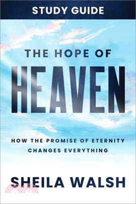 The Hope of Heaven Study Guide: How the Promise of Eternity Changes Everything