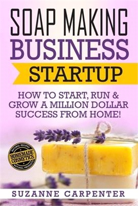 Soap Making Business Startup ― How to Start, Run & Grow a Million Dollar Success from Home!
