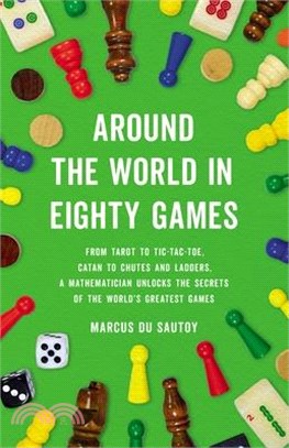 Around the World in Eighty Games: From Tarot to Tic-Tac-Toe, Catan to Chutes and Ladders, a Mathematician Unlocks the Secrets of the World's Greatest