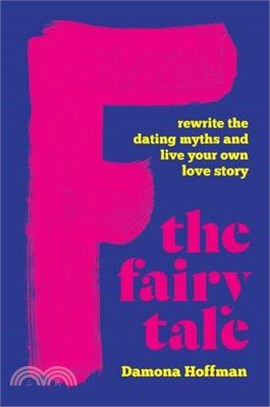 F the Fairy Tale: Rewrite the Dating Myths and Live Your Own Love Story