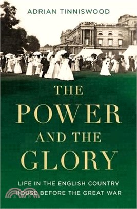 The Power and the Glory: Life in the English Country House Before the Great War