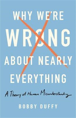 Why We're Wrong About Nearly Everything ― A Theory of Human Misunderstanding