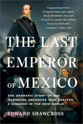 The Last Emperor of Mexico: The Dramatic Story of the Habsburg Archduke Who Created a Kingdom in the New World