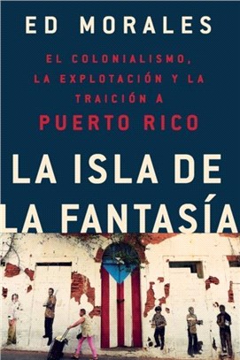 La isla de la fantasia：El colonialismo, la explotacion y la traicion a Puerto Rico