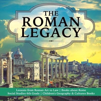 The Roman Legacy - Lessons from Roman Art to Law - Books about Rome - Social Studies 6th Grade - Children's Geography & Cultures Books