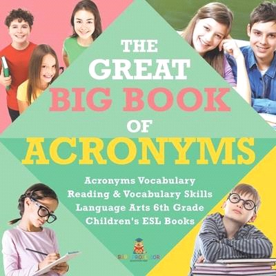 The Great Big Book of Acronyms - Acronyms Vocabulary - Reading & Vocabulary Skills - Language Arts 6th Grade - Children's ESL Books