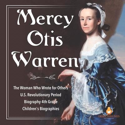 Mercy Otis Warren - The Woman Who Wrote for Others - U.S. Revolutionary Period - Biography 4th Grade - Children's Biographies