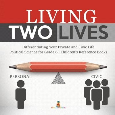 Living Two Lives: Differentiating Your Private and Civic Life - Political Science for Grade 6 - Children's Reference Books