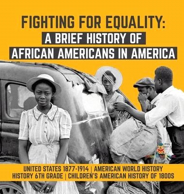 Fighting for Equality: A Brief History of African Americans in America - United States 1877-1914 - American World History - History 6th Grade