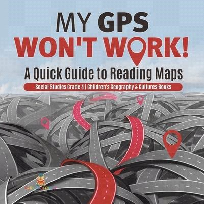 My GPS Won't Work! - A Quick Guide to Reading Maps - Social Studies Grade 4 - Children's Geography & Cultures Books