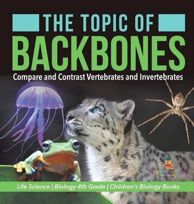 The Topic of Backbones: Compare and Contrast Vertebrates and Invertebrates - Life Science - Biology 4th Grade - Children's Biology Books