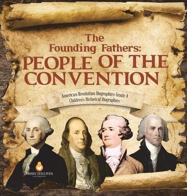 The Founding Fathers: People of the Convention - American Revolution Biographies Grade 4 - Children's Historical Biographies