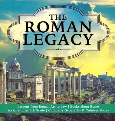The Roman Legacy - Lessons from Roman Art to Law - Books about Rome - Social Studies 6th Grade - Children's Geography & Cultures Books