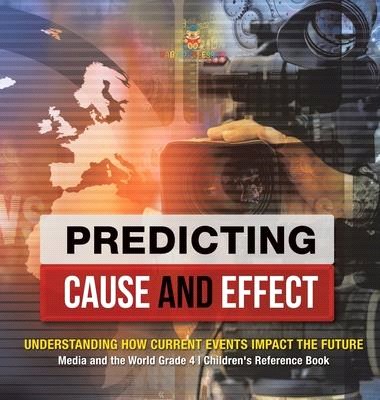 Predicting Cause and Effect: Understanding How Current Events Impact the Future - Media and the World Grade 4 - Children's Reference Books