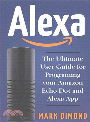 Alexa ― The Ultimate User Guide for Programming your Amazon Echo Dot and Alexa App